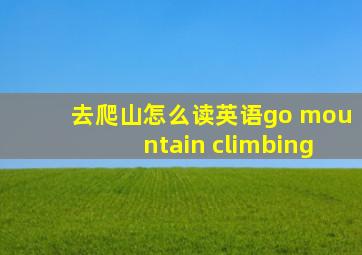 去爬山怎么读英语go mountain climbing